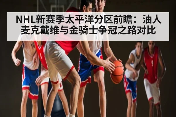 NHL新赛季太平洋分区前瞻:油人麦克戴维与金骑士争冠之路对比